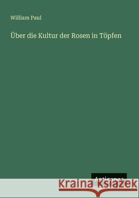 ?ber die Kultur der Rosen in T?pfen William Paul 9783563165041