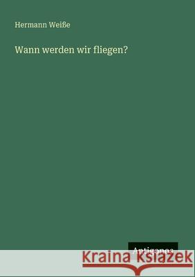 Wann werden wir fliegen? Hermann Wei?e 9783563165850 Antigonos Verlag