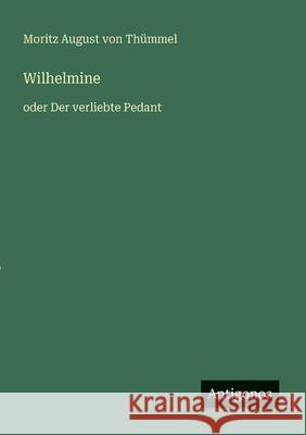 Wilhelmine: oder Der verliebte Pedant Moritz August Von Th?mmel 9783563166208