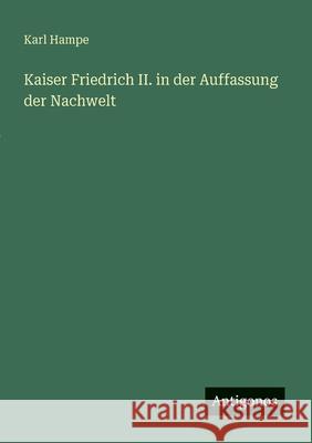 Kaiser Friedrich II. in der Auffassung der Nachwelt Karl Hampe 9783563167557