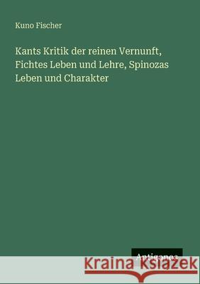 Kants Kritik der reinen Vernunft, Fichtes Leben und Lehre, Spinozas Leben und Charakter Kuno Fischer 9783563168554