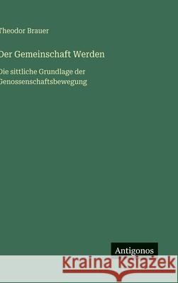 Der Gemeinschaft Werden: Die sittliche Grundlage der Genossenschaftsbewegung Theodor Brauer 9783563169766 Antigonos Verlag