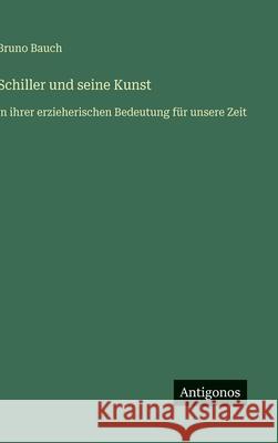 Schiller und seine Kunst: in ihrer erzieherischen Bedeutung f?r unsere Zeit Bruno Bauch 9783563169803