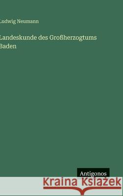 Landeskunde des Gro?herzogtums Baden Ludwig Neumann 9783563170847 Antigonos Verlag