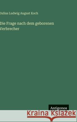 Die Frage nach dem geborenen Verbrecher Julius Ludwig August Koch 9783563173497