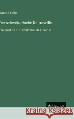 Der schweizerische Kulturwille: Ein Wort an die Gebildeten des Landes Konrad Falke 9783563173930