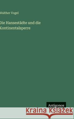 Die Hansest?dte und die Kontinentalsperre Walther Vogel 9783563175194 Antigonos Verlag