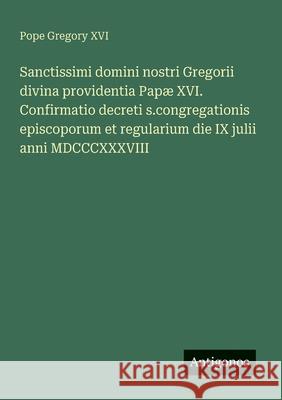 Sanctissimi domini nostri Gregorii divina providentia Pap? XVI. Confirmatio decreti s.congregationis episcoporum et regularium die IX julii anni MDCCC Pope Gregory XVI 9783563205020