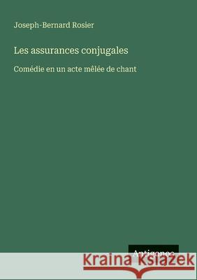 Les assurances conjugales: Com?die en un acte m?l?e de chant Joseph-Bernard Rosier 9783563205402