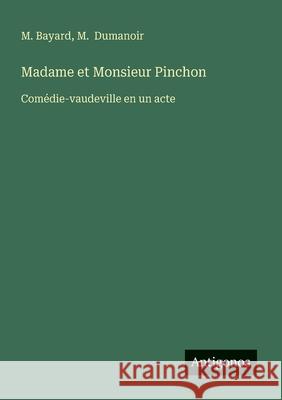 Madame et Monsieur Pinchon: Com?die-vaudeville en un acte M. Dumanoir M. Bayard 9783563206508