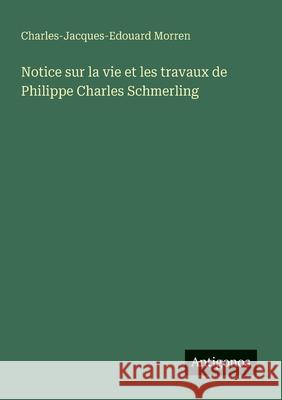 Notice sur la vie et les travaux de Philippe Charles Schmerling Charles-Jacques-Edouard Morren 9783563207161
