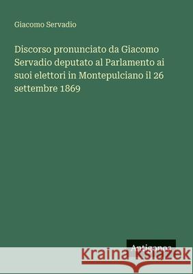 Discorso pronunciato da Giacomo Servadio deputato al Parlamento ai suoi elettori in Montepulciano il 26 settembre 1869 Giacomo Servadio 9783563207451