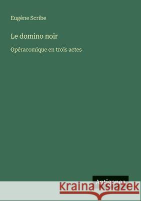 Le domino noir: Op?racomique en trois actes Eug?ne Scribe 9783563209493 Antigonos Verlag