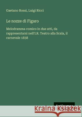 Le nozze di Figaro: Melodramma comico in due atti, da rappresentarsi nell'I.R. Teatro alla Scala, il carnevale 1838 Luigi Ricci Gaetano Rossi 9783563213414 Antigonos Verlag