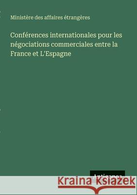 Conf?rences internationales pour les n?gociations commerciales entre la France et L'Espagne Minist?re Des Affaires ?trang?res 9783563215388 Antigonos Verlag