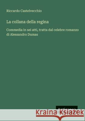 La collana della regina: Commedia in sei atti, tratta dal celebre romanzo di Alessandro Dumas Riccardo Castelvecchio 9783563216354