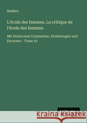 L'?cole des femmes. La critique de l'?cole des femmes.: Mit Deutschem Commentar, Einleitungen und Excursen - Tome 10 Moli?re 9783563220061