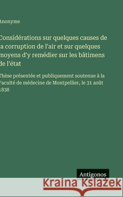Consid?rations sur quelques causes de la corruption de l'air et sur quelques moyens d'y rem?dier sur les b?timens de l'?tat: Th?se pr?sent?e et publiq Anonyme 9783563228142