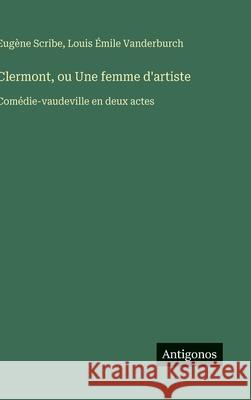 Clermont, ou Une femme d'artiste: Com?die-vaudeville en deux actes Eug?ne Scribe Louis ?mile Vanderburch 9783563228647 Antigonos Verlag