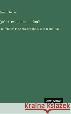 Qu'est-ce qu'une nation?: Conf?rence faite en Sorbonne, le 11 mars 1882 Ernest Renan 9783563231074 Antigonos Verlag