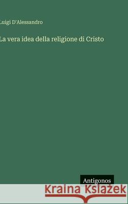 La vera idea della religione di Cristo Luigi D'Alessandro 9783563231272
