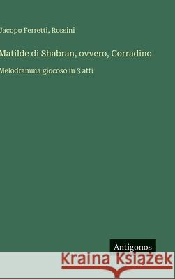 Matilde di Shabran, ovvero, Corradino: Melodramma giocoso in 3 atti Jacopo Ferretti Rossini 9783563232088
