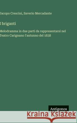 I briganti: Melodramma in due parti da rappresentarsi nel Teatro Carignano l'autunno del 1838 Saverio Mercadante Jacopo Crescini 9783563233733