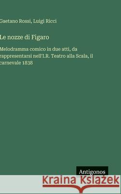 Le nozze di Figaro: Melodramma comico in due atti, da rappresentarsi nell'I.R. Teatro alla Scala, il carnevale 1838 Luigi Ricci Gaetano Rossi 9783563234402 Antigonos Verlag