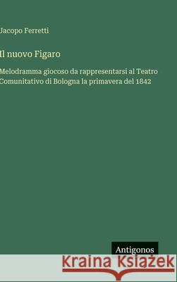 Il nuovo Figaro: Melodramma giocoso da rappresentarsi al Teatro Comunitativo di Bologna la primavera del 1842 Jacopo Ferretti 9783563234426