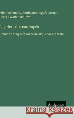 La pri?re des naufrag?s: Drame en cinq actes avec musique dans le texte Ferdinand Dugu? Adolphe Ennery Joseph George Walter McGown 9783563237281