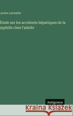 ?tude sur les accidents h?patiques de la syphilis chez l'adulte Lucien Lacombe 9783563239292