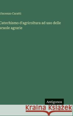 Catechismo d'agricoltura ad uso delle scuole agrarie Vincenzo Caratti 9783563240069