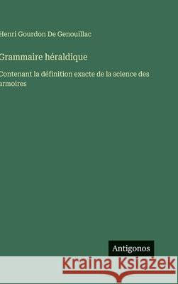 Grammaire h?raldique: Contenant la d?finition exacte de la science des armoires Henri Gourdon D 9783563241295