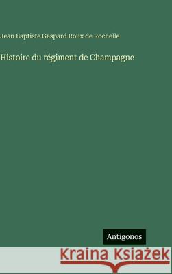Histoire du r?giment de Champagne Jean Baptiste Gaspard Rou 9783563245668 Antigonos Verlag