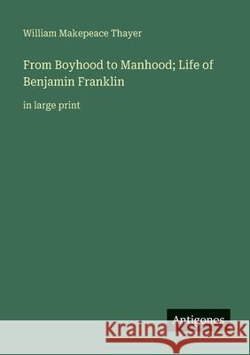From Boyhood to Manhood; Life of Benjamin Franklin: in large print William Makepeace Thayer 9783563251812 Antigonos Verlag