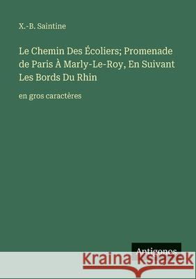 Le Chemin Des ?coliers; Promenade de Paris ? Marly-Le-Roy, En Suivant Les Bords Du Rhin: en gros caract?res X. -B Saintine 9783563255131