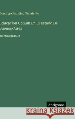 Educaci?n Com?n En El Estado De Buenos-Aires: en letra grande Domingo Faustino Sarmiento 9783563272862 Antigonos Verlag
