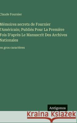 M?moires secrets de Fournier l'Am?ricain; Publi?s Pour La Premi?re Fois D'apr?s Le Manuscrit Des Archives Nationales: en gros caract?res Claude Fournier 9783563278819