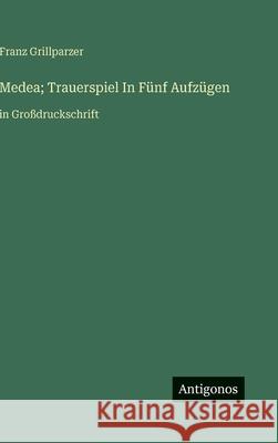 Medea; Trauerspiel In F?nf Aufz?gen: in Gro?druckschrift Franz Grillparzer 9783563281253