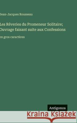 Les R?veries du Promeneur Solitaire; Ouvrage faisant suite aux Confessions: en gros caract?res Jean-Jacques Rousseau 9783563282151