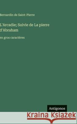 L'Arcadie; Suivie de La pierre d'Abraham: en gros caract?res Bernardin De Saint-Pierre 9783563288481 Antigonos Verlag