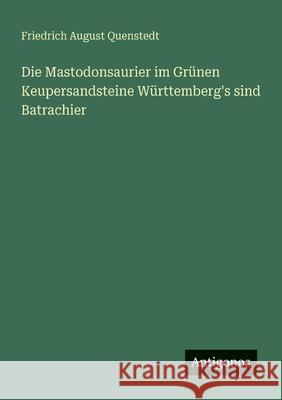 Die Mastodonsaurier im Gr?nen Keupersandsteine W?rttemberg's sind Batrachier Friedrich August Quenstedt 9783563300367