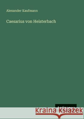Caesarius von Heisterbach Alexander Kaufmann 9783563300718 Antigonos Verlag