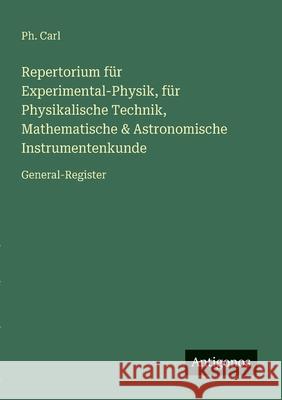 Repertorium f?r Experimental-Physik, f?r Physikalische Technik, Mathematische & Astronomische Instrumentenkunde: General-Register Ph. Carl 9783563300978