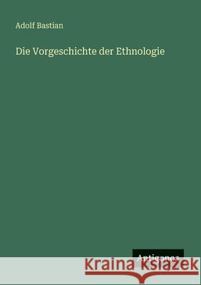 Die Vorgeschichte der Ethnologie Adolf Bastian 9783563301777 Antigonos Verlag