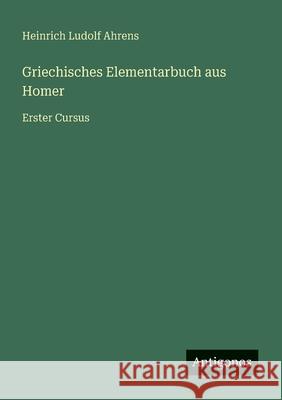 Griechisches Elementarbuch aus Homer: Erster Cursus Heinrich Ludolf Ahrens 9783563301906