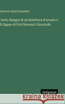 Cento disegni di architettura d'ornato e di figure di Fr? Giovanni Giocondo Heinrich Adolf Geym?ller 9783563392348