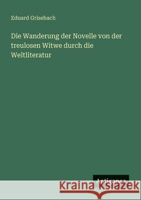 Die Wanderung der Novelle von der treulosen Witwe durch die Weltliteratur Eduard Grisebach 9783563400104