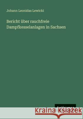 Bericht ?ber rauchfreie Dampfkesselanlagen in Sachsen Johann Leonidas Lewicki 9783563400890