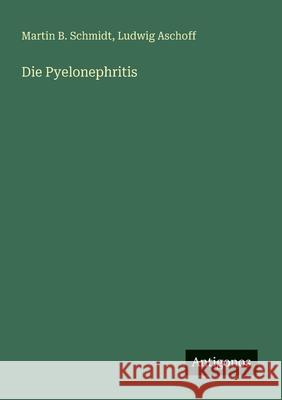 Die Pyelonephritis Ludwig Aschoff Martin B. Schmidt 9783563405369